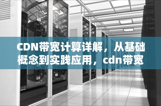 CDN带宽计算详解，从基础概念到实践应用，cdn带宽怎么计算