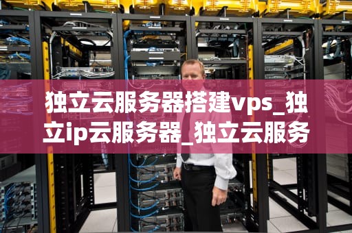 独立云服务器搭建vps_独立ip云服务器_独立云服务器搭建VPS的全面指南