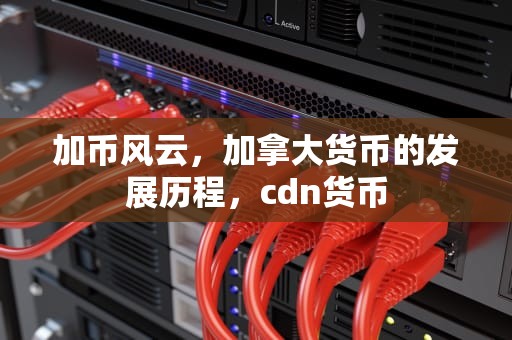 加币风云，加拿大货币的发展历程，cdn货币