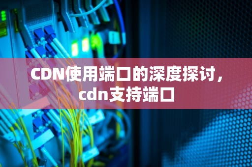 CDN使用端口的深度探讨，cdn支持端口