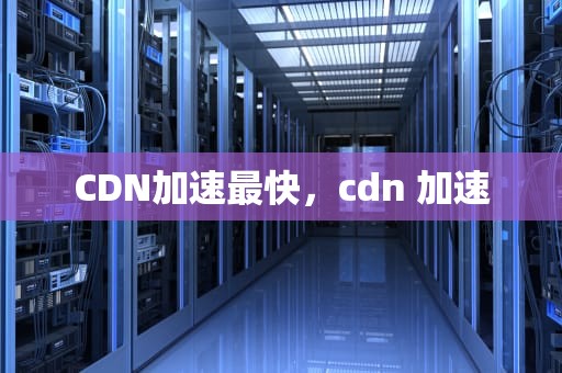 CDN加速最快，cdn 加速