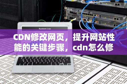 CDN修改网页，提升网站性能的关键步骤，cdn怎么修改