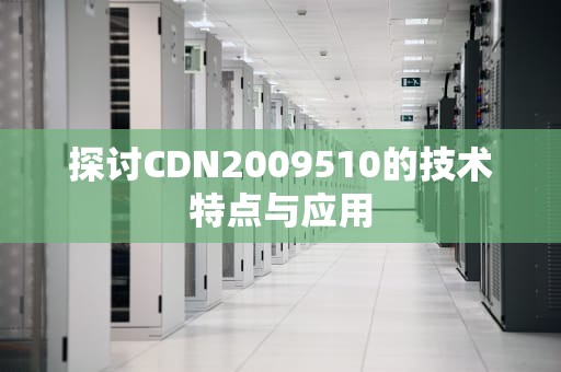 探讨CDN2009510的技术特点与应用