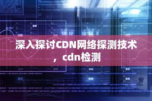 深入探讨CDN网络探测技术，cdn检测