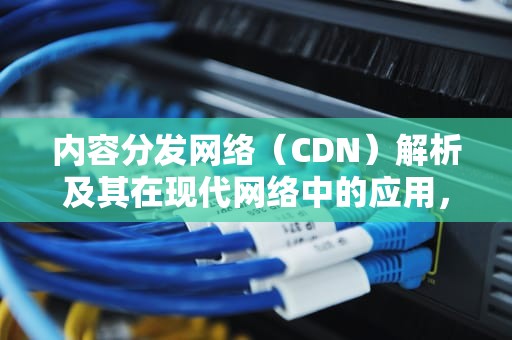 内容分发网络（CDN）解析及其在现代网络中的应用，长痘能吃阿莫西林消炎吗