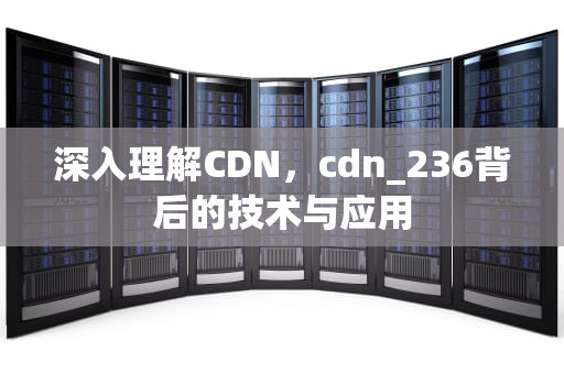 深入理解CDN，cdn_236背后的技术与应用