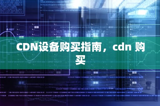 CDN设备购买指南，cdn 购买