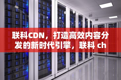 联科CDN，打造高效内容分发的新时代引擎，联科 chess