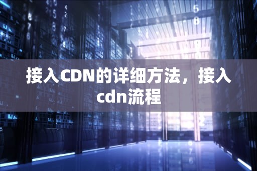 接入CDN的详细方法，接入cdn流程
