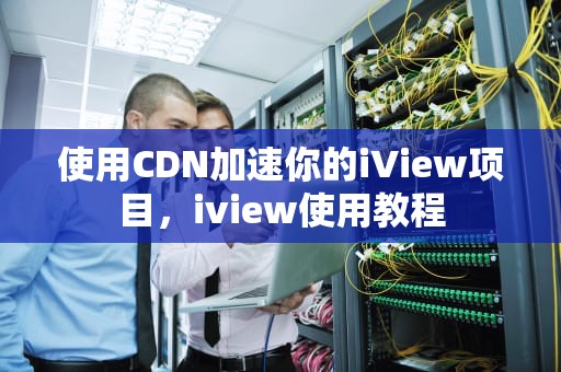 使用CDN加速你的iView项目，iview使用教程
