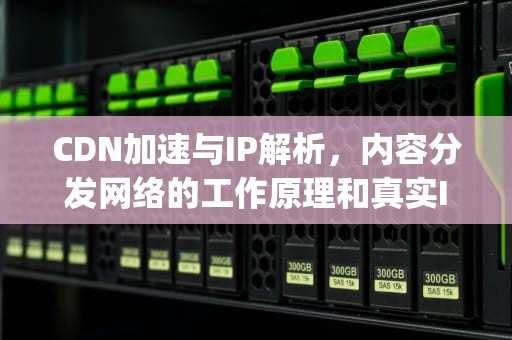 CDN加速与IP解析，内容分发网络的工作原理和真实IP溯源，cdn加速ip地址