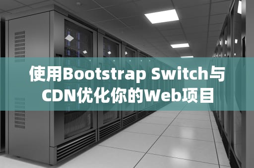 使用Bootstrap Switch与CDN优化你的Web项目