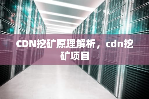 CDN挖矿原理解析，cdn挖矿项目