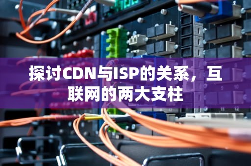 探讨CDN与ISP的关系，互联网的两大支柱