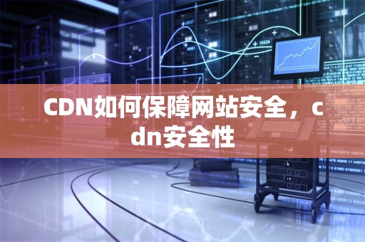 CDN如何保障网站安全，cdn安全性