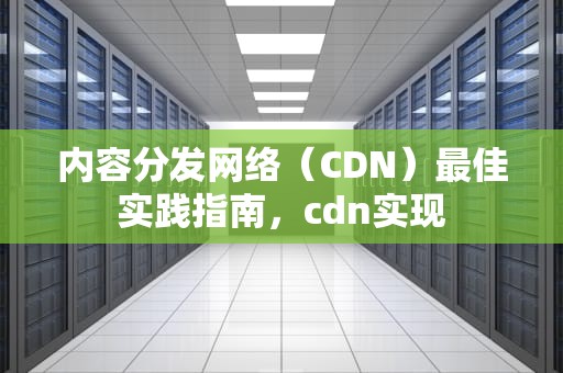 内容分发网络（CDN）最佳实践指南，cdn实现