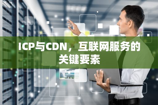 ICP与CDN，互联网服务的关键要素