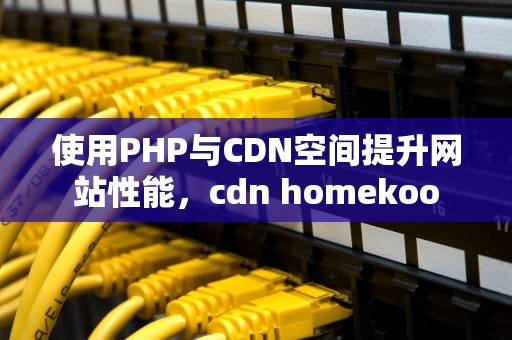 使用PHP与CDN空间提升网站性能，cdn homekoo