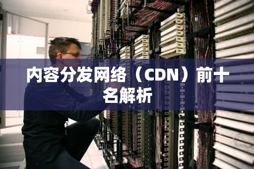 内容分发网络（CDN）前十名解析