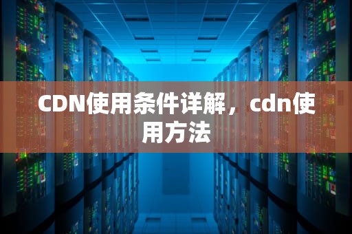 CDN使用条件详解，cdn使用方法