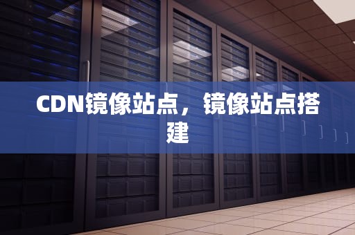 CDN镜像站点，镜像站点搭建