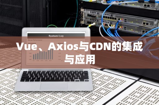 Vue、Axios与CDN的集成与应用