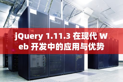 jQuery 1.11.3 在现代 Web 开发中的应用与优势