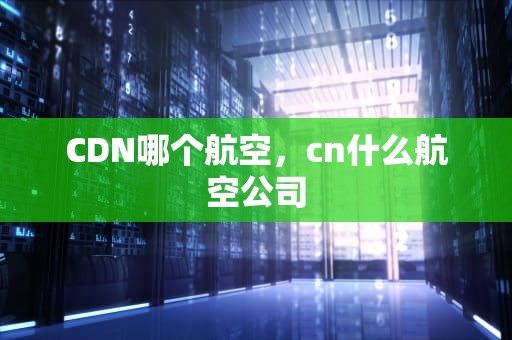 CDN哪个航空，cn什么航空公司