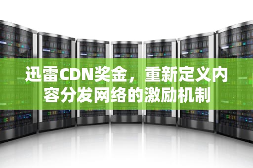 迅雷CDN奖金，重新定义内容分发网络的激励机制
