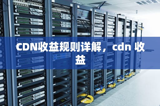 CDN收益规则详解，cdn 收益