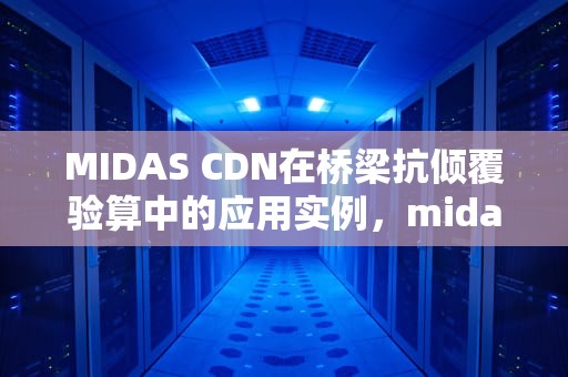 MIDAS CDN在桥梁抗倾覆验算中的应用实例，midas中cdn作用