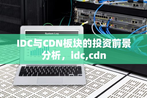 IDC与CDN板块的投资前景分析，idc,cdn