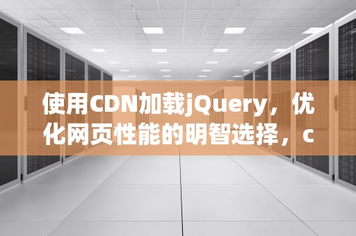 使用CDN加载jQuery，优化网页性能的明智选择，cdn 加载.vue组件