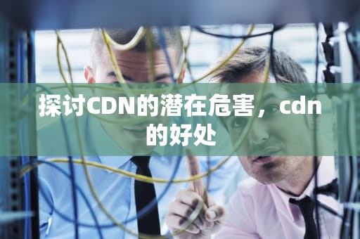 探讨CDN的潜在危害，cdn的好处