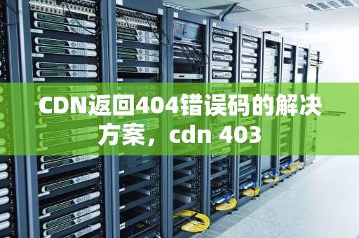 CDN返回404错误码的解决方案，cdn 403