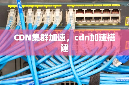 CDN集群加速，cdn加速搭建