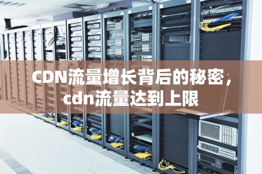 CDN流量增长背后的秘密，cdn流量达到上限