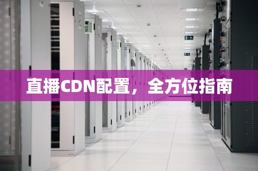 直播CDN配置，全方位指南