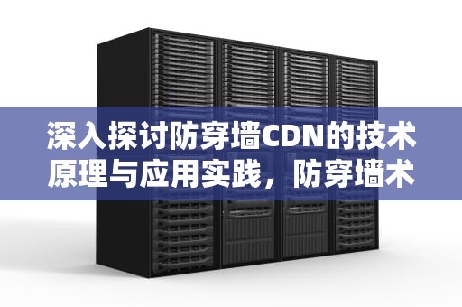 深入探讨防穿墙CDN的技术原理与应用实践，防穿墙术的口诀是什么