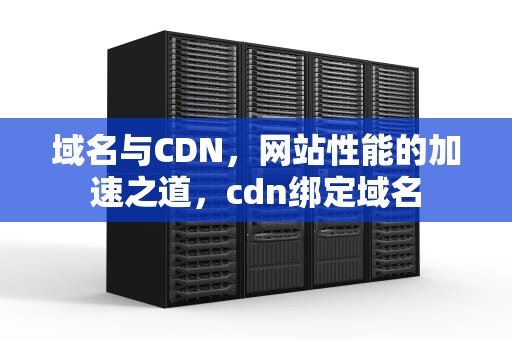 域名与CDN，网站性能的加速之道，cdn绑定域名