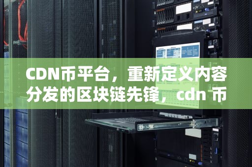 CDN币平台，重新定义内容分发的区块链先锋，cdn 币