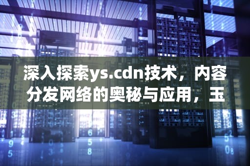 深入探索ys.cdn技术，内容分发网络的奥秘与应用，玉手串戴哪只手比较好