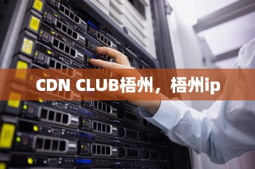 CDN CLUB梧州，梧州ip
