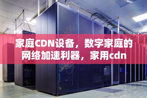 家庭CDN设备，数字家庭的网络加速利器，家用cdn