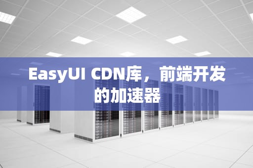 EasyUI CDN库，前端开发的加速器