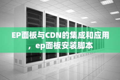 EP面板与CDN的集成和应用，ep面板安装脚本