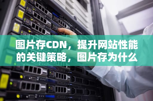 图片存CDN，提升网站性能的关键策略，图片存为什么格式没有背景
