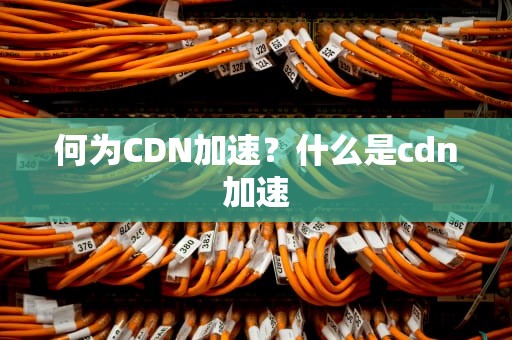 何为CDN加速？什么是cdn加速