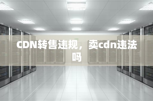 CDN转售违规，卖cdn违法吗