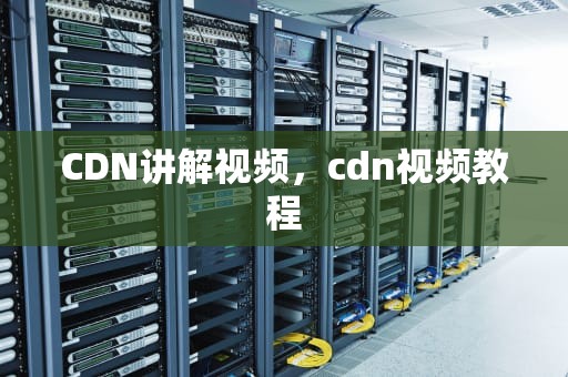 CDN讲解视频，cdn视频教程